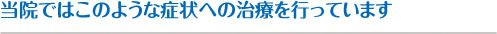 当院ではこのような症状への治療を行っています